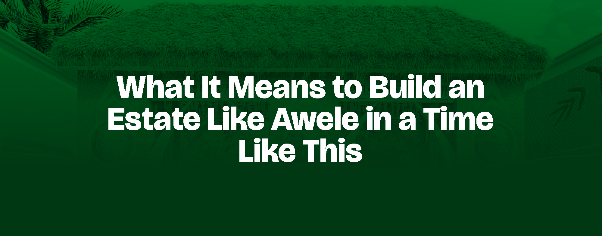 You are currently viewing What It Means to Build an Estate Like Awele in a Time Like This