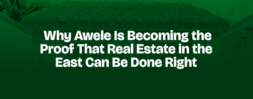 Why Awele Is Becoming the Proof That Real Estate in the East Can Be Done Right