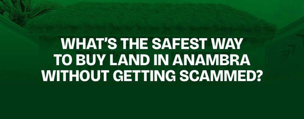 WHAT’S THE SAFEST WAY TO BUY LAND IN ANAMBRA WITHOUT GETTING SCAMMED?