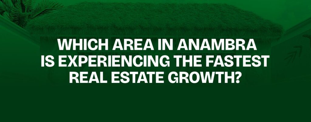 WHICH AREA IN ANAMBRA IS EXPERIENCING THE FASTEST REAL ESTATE GROWTH?
