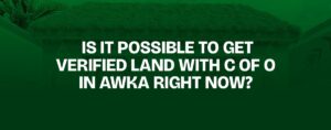 Read more about the article IS IT POSSIBLE TO GET VERIFIED LAND WITH C OF O IN AWKA RIGHT NOW?