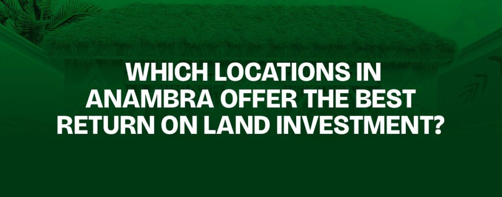 Which Locations in Anambra Offer the Best Return on Land Investment?