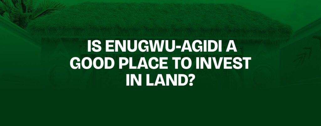 Is Enugwu-Agidi a Good Place to Invest in Land?