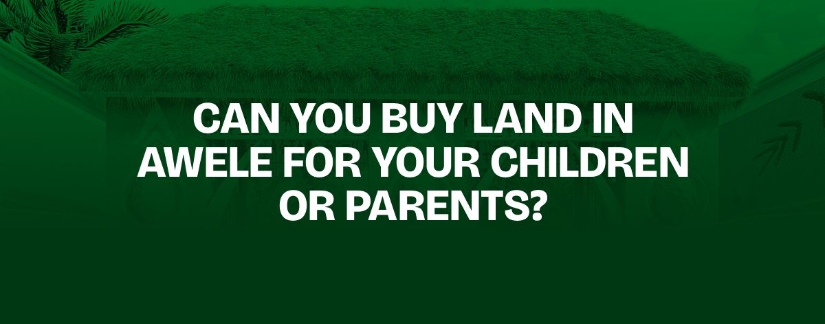 You are currently viewing Can You Buy Land in Awele for Your Children or Parents?