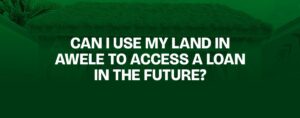 Read more about the article Can I Use My Land in Awele to Access a Loan in the Future?