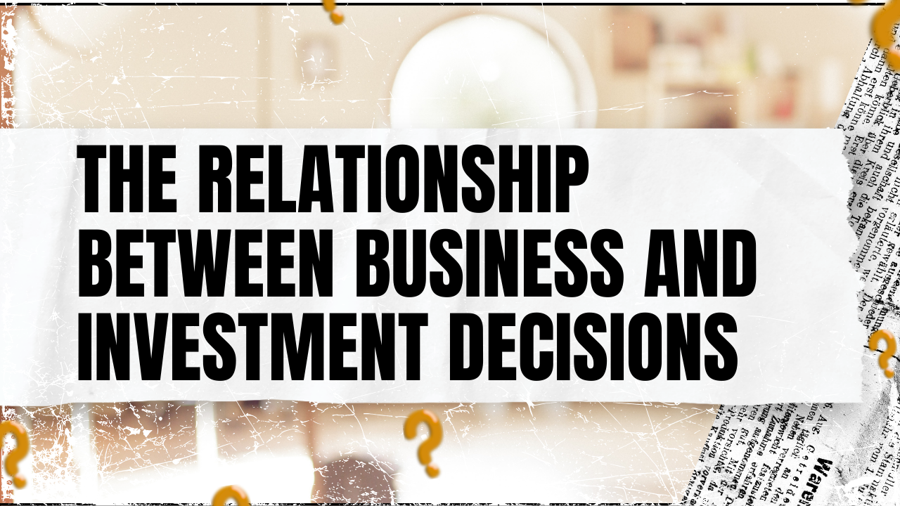 You are currently viewing The Relationship Between Business and Investment Decisions