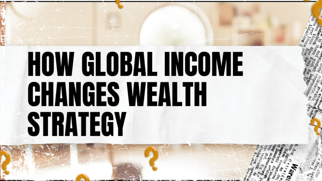 How Global Income Changes Wealth Strategy