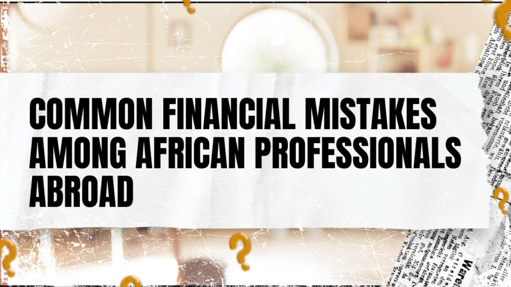 Common Financial Mistakes Among African Professionals Abroad