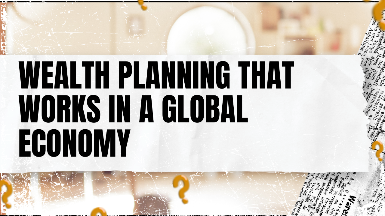 Read more about the article Wealth Planning That Works in a Global Economy